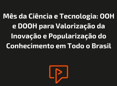 M&ecirc;s da Ci&ecirc;ncia e Tecnologia: OOH e DOOH para Valoriza&ccedil;&atilde;o da Inova&ccedil;&atilde;o e Populariza&ccedil;&atilde;o do Conhecimento em Todo o Brasil