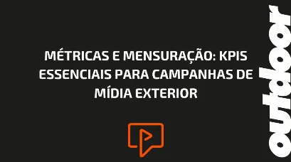 M&Eacute;TRICAS E MENSURA&Ccedil;&Atilde;O: KPIS ESSENCIAIS PARA CAMPANHAS DE M&Iacute;DIA EXTERIOR