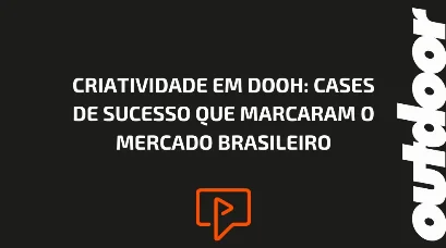 CRIATIVIDADE EM DOOH: CASES DE SUCESSO QUE MARCARAM O MERCADO BRASILEIRO