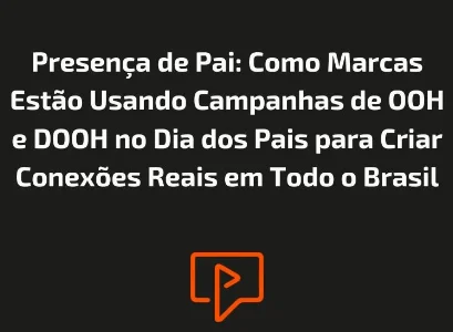 Presen&ccedil;a de Pai: Como Marcas Est&atilde;o Usando Campanhas de OOH e DOOH no Dia dos Pais para Criar Conex&otilde;es Reais em Todo o Brasil
