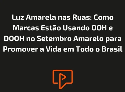 Luz Amarela nas Ruas: Como Marcas Est&atilde;o Usando OOH e DOOH no Setembro Amarelo para Promover a Vida em Todo o Brasil